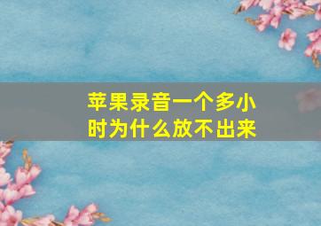 苹果录音一个多小时为什么放不出来