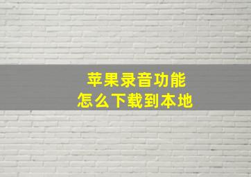 苹果录音功能怎么下载到本地