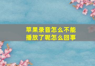 苹果录音怎么不能播放了呢怎么回事