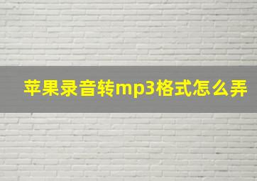 苹果录音转mp3格式怎么弄