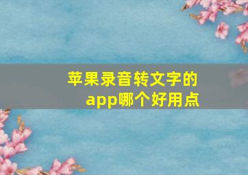 苹果录音转文字的app哪个好用点