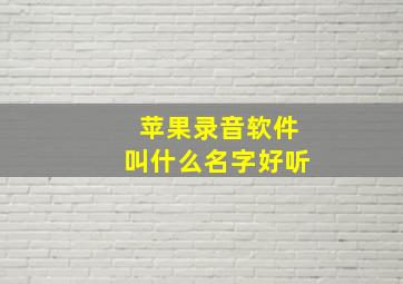 苹果录音软件叫什么名字好听