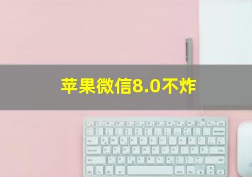 苹果微信8.0不炸