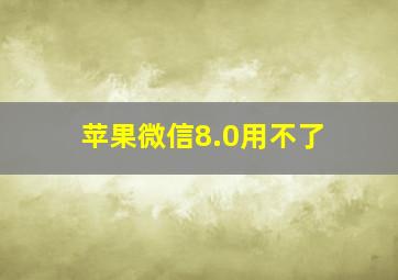 苹果微信8.0用不了