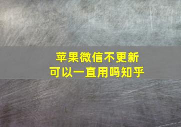 苹果微信不更新可以一直用吗知乎