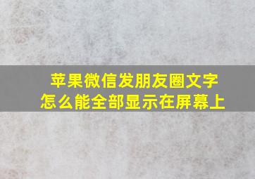 苹果微信发朋友圈文字怎么能全部显示在屏幕上