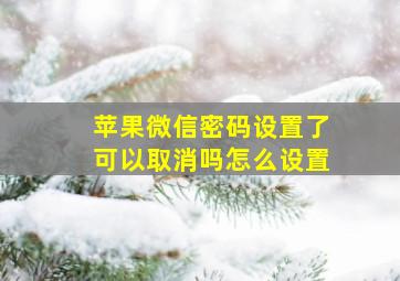 苹果微信密码设置了可以取消吗怎么设置