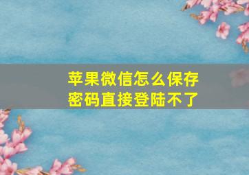 苹果微信怎么保存密码直接登陆不了