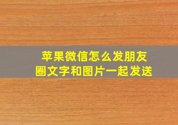 苹果微信怎么发朋友圈文字和图片一起发送