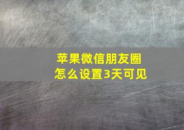 苹果微信朋友圈怎么设置3天可见