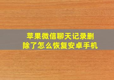 苹果微信聊天记录删除了怎么恢复安卓手机