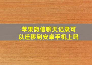 苹果微信聊天记录可以迁移到安卓手机上吗