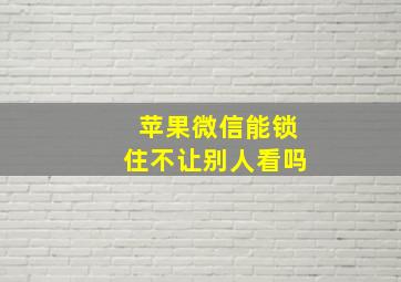 苹果微信能锁住不让别人看吗