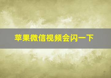 苹果微信视频会闪一下