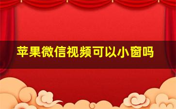 苹果微信视频可以小窗吗