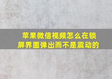 苹果微信视频怎么在锁屏界面弹出而不是震动的