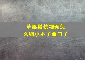 苹果微信视频怎么缩小不了窗口了