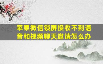 苹果微信锁屏接收不到语音和视频聊天邀请怎么办