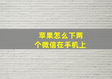 苹果怎么下两个微信在手机上