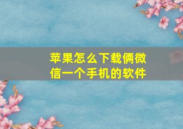 苹果怎么下载俩微信一个手机的软件