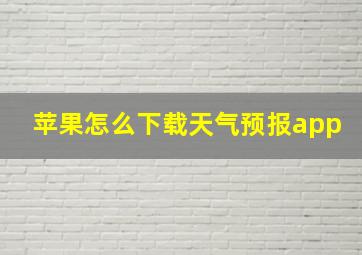 苹果怎么下载天气预报app