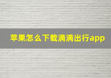 苹果怎么下载滴滴出行app