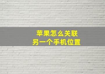 苹果怎么关联另一个手机位置