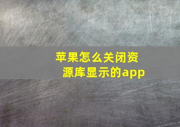 苹果怎么关闭资源库显示的app