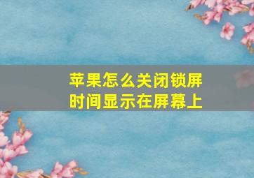 苹果怎么关闭锁屏时间显示在屏幕上