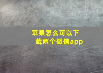 苹果怎么可以下载两个微信app