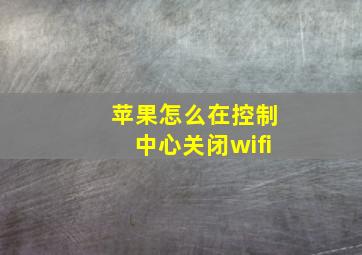 苹果怎么在控制中心关闭wifi