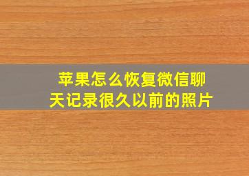 苹果怎么恢复微信聊天记录很久以前的照片