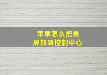 苹果怎么把录屏加到控制中心