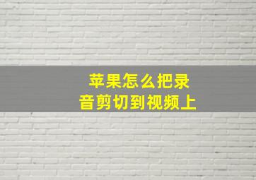 苹果怎么把录音剪切到视频上