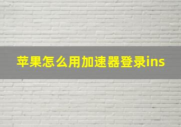 苹果怎么用加速器登录ins