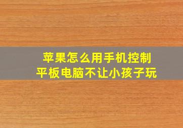 苹果怎么用手机控制平板电脑不让小孩子玩