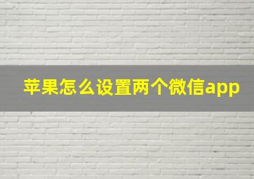 苹果怎么设置两个微信app