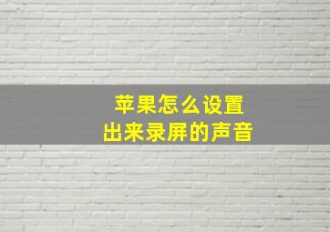 苹果怎么设置出来录屏的声音