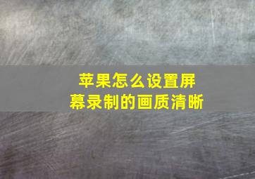 苹果怎么设置屏幕录制的画质清晰