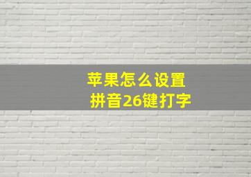 苹果怎么设置拼音26键打字