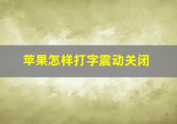 苹果怎样打字震动关闭