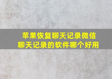 苹果恢复聊天记录微信聊天记录的软件哪个好用