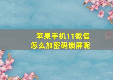 苹果手机11微信怎么加密码锁屏呢