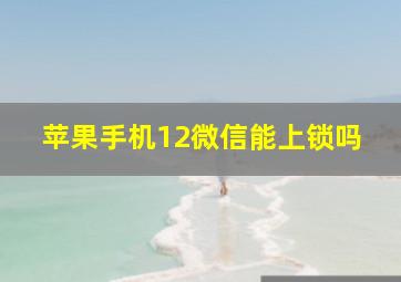 苹果手机12微信能上锁吗