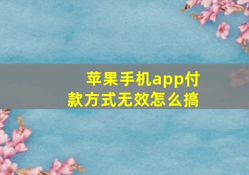 苹果手机app付款方式无效怎么搞