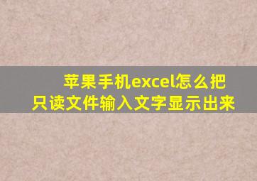 苹果手机excel怎么把只读文件输入文字显示出来