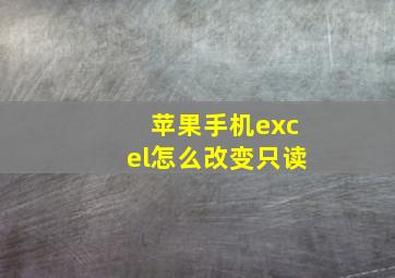 苹果手机excel怎么改变只读