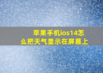 苹果手机ios14怎么把天气显示在屏幕上