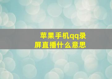 苹果手机qq录屏直播什么意思