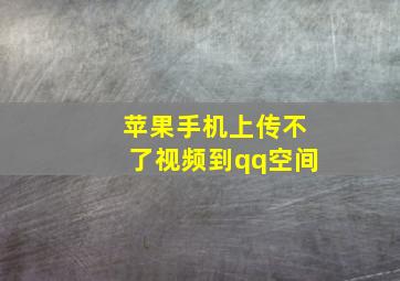 苹果手机上传不了视频到qq空间